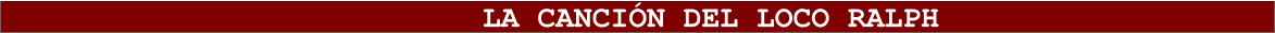 LA CANCI�N DEL LOCO RALPH